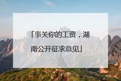 事关你的工资，湖南公开征求意见