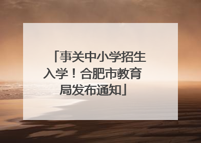 事关中小学招生入学！合肥市教育局发布通知