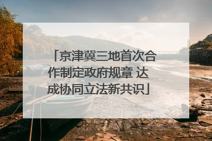京津冀三地首次合作制定政府规章 达成协同立法新共识