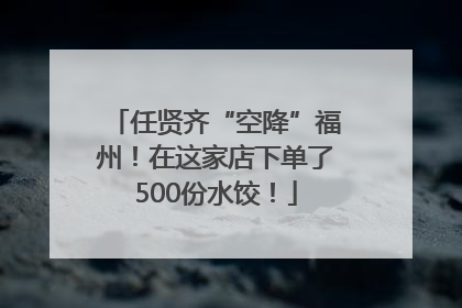 任贤齐“空降”福州！在这家店下单了500份水饺！