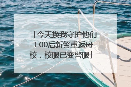 今天换我守护他们！00后新警重返母校，校服已变警服