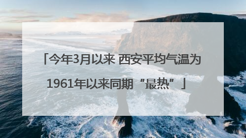 今年3月以来 西安平均气温为1961年以来同期“最热”