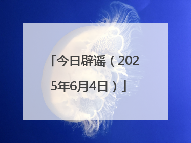 今日辟谣（2025年6月4日）