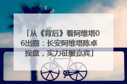 从《背后》看阿维塔06出圈：长安阿维塔陈卓操盘，实力征服嘉宾