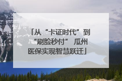 从“卡证时代”到“刷脸秒付” 瓜州医保实现智慧跃迁