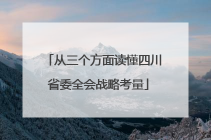 从三个方面读懂四川省委全会战略考量