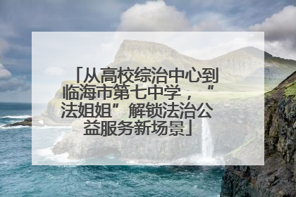从高校综治中心到临海市第七中学，“法姐姐”解锁法治公益服务新场景