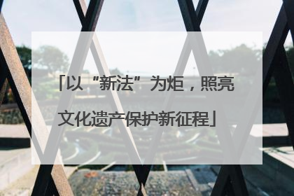 以“新法”为炬，照亮文化遗产保护新征程