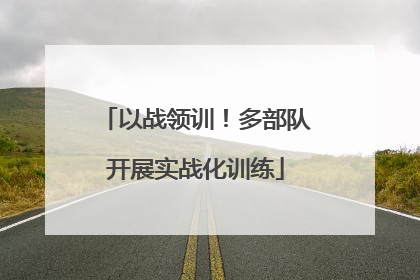 以战领训！多部队开展实战化训练