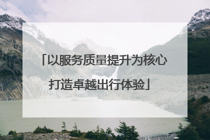 以服务质量提升为核心 打造卓越出行体验