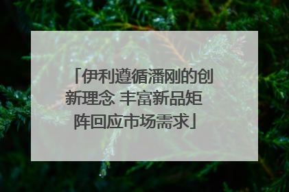 伊利遵循潘刚的创新理念 丰富新品矩阵回应市场需求