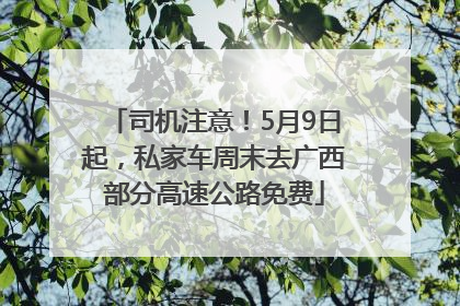 司机注意！5月9日起，私家车周末去广西部分高速公路免费