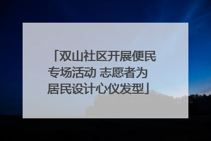 双山社区开展便民专场活动 志愿者为居民设计心仪发型