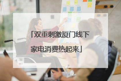 双重刺激厦门线下家电消费热起来