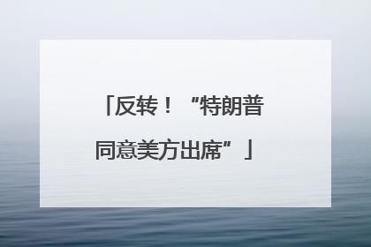 反转！“特朗普同意美方出席”