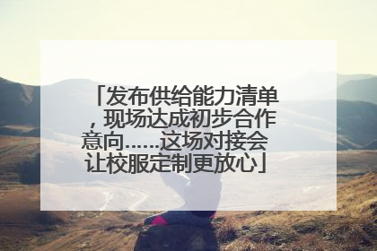 发布供给能力清单，现场达成初步合作意向……这场对接会让校服定制更放心