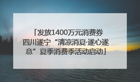 发放1400万元消费券 四川遂宁“清凉消夏·遂心遂意”夏季消费季活动启动