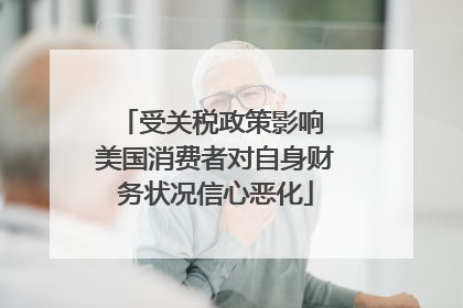受关税政策影响 美国消费者对自身财务状况信心恶化