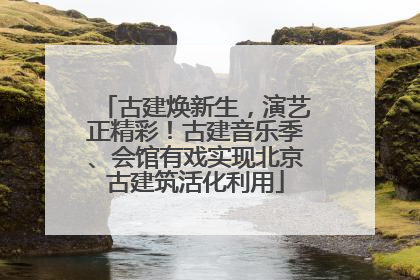 古建焕新生，演艺正精彩！古建音乐季、会馆有戏实现北京古建筑活化利用