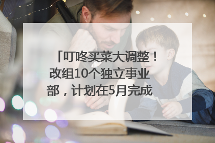 叮咚买菜大调整！改组10个独立事业部，计划在5月完成App端全面改版