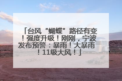 台风“蝴蝶”路径有变！强度升级！刚刚，宁波发布预警：暴雨！大暴雨！11级大风！