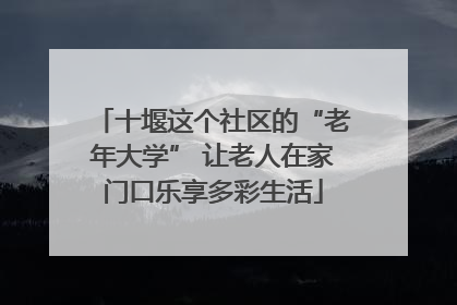 十堰这个社区的“老年大学” 让老人在家门口乐享多彩生活