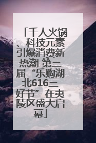千人火锅、科技元素引爆消费新热潮 第三届“乐购湖北616三好节”在夷陵区盛大启幕