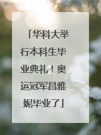 华科大举行本科生毕业典礼！奥运冠军昌雅妮毕业了