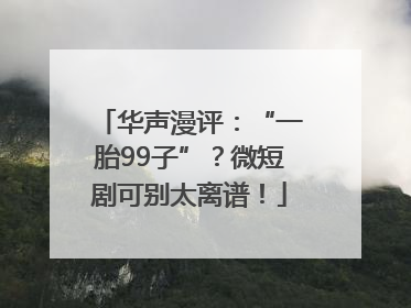 华声漫评：“一胎99子”？微短剧可别太离谱！