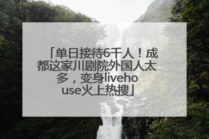 单日接待6千人！成都这家川剧院外国人太多，变身livehouse火上热搜