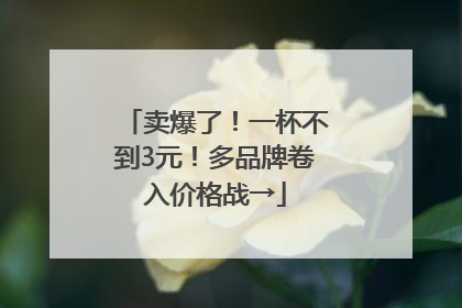 卖爆了！一杯不到3元！多品牌卷入价格战→