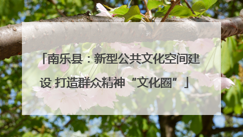 南乐县：新型公共文化空间建设 打造群众精神“文化圈”