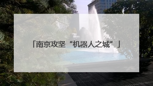 南京攻坚“机器人之城”