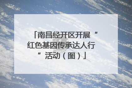南昌经开区开展“红色基因传承达人行”活动（图）
