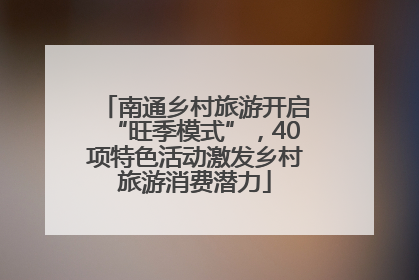 南通乡村旅游开启“旺季模式”，40项特色活动激发乡村旅游消费潜力