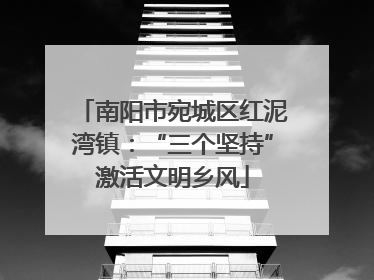 南阳市宛城区红泥湾镇：“三个坚持”激活文明乡风