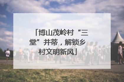 博山茂岭村“三堂”并蒂，解锁乡村文明新风