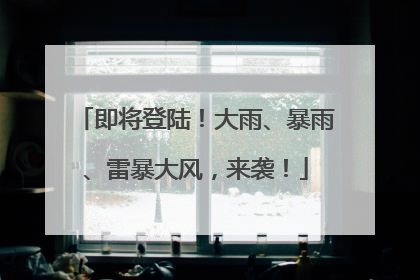 即将登陆！大雨、暴雨、雷暴大风，来袭！