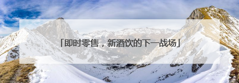 即时零售，新酒饮的下一战场