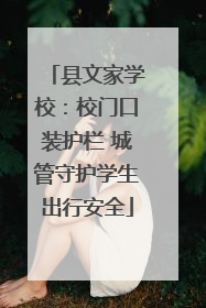 县文家学校：校门口装护栏 城管守护学生出行安全