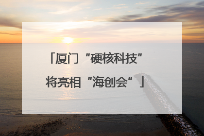 厦门“硬核科技” 将亮相“海创会”