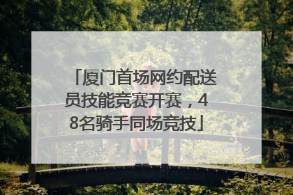 厦门首场网约配送员技能竞赛开赛，48名骑手同场竞技
