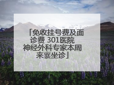 免收挂号费及面诊费 301医院神经外科专家本周来襄坐诊