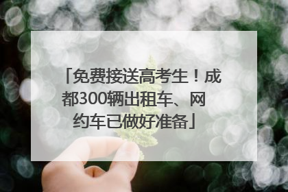 免费接送高考生！成都300辆出租车、网约车已做好准备