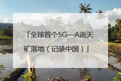 全球首个5G—A露天矿落地（记录中国）