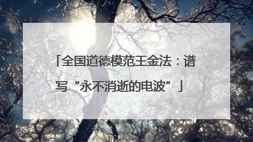 全国道德模范王金法：谱写“永不消逝的电波”