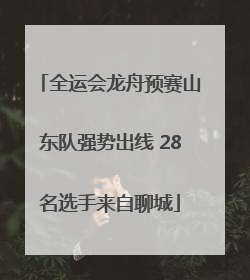 全运会龙舟预赛山东队强势出线 28名选手来自聊城
