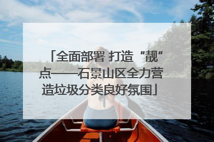 全面部署 打造“靓” 点——石景山区全力营造垃圾分类良好氛围