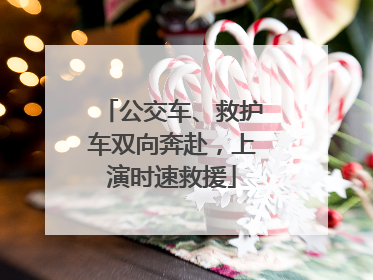 公交车、救护车双向奔赴，上演时速救援