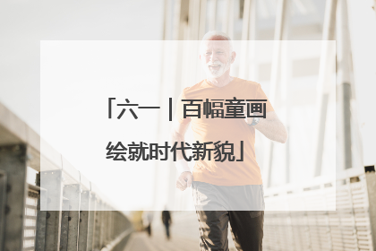 六一｜百幅童画绘就时代新貌